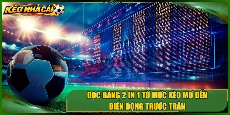 Đọc bảng 2 in 1 từ mức kèo mở đến biến động trước trận