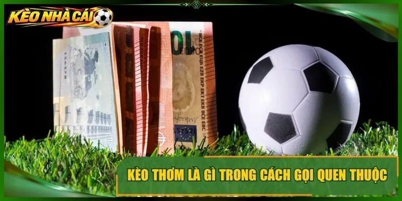 Kèo thơm là gì trong cách gọi quen thuộc của dân cược bóng
