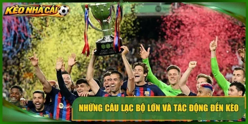 Những câu lạc bộ lớn và tác động đến kèo