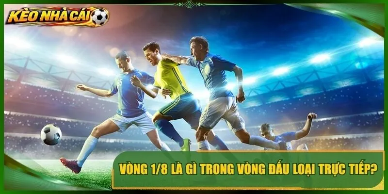 Vòng 1/8 là gì trong vòng đấu loại trực tiếp?